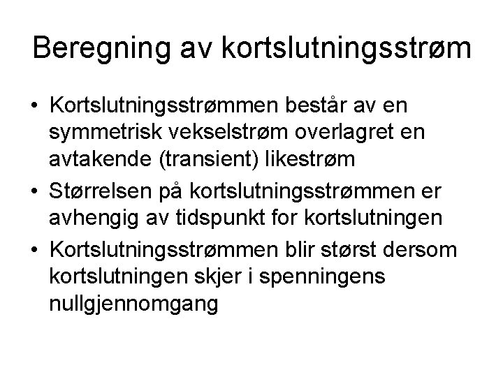 Beregning av kortslutningsstrøm • Kortslutningsstrømmen består av en symmetrisk vekselstrøm overlagret en avtakende (transient)