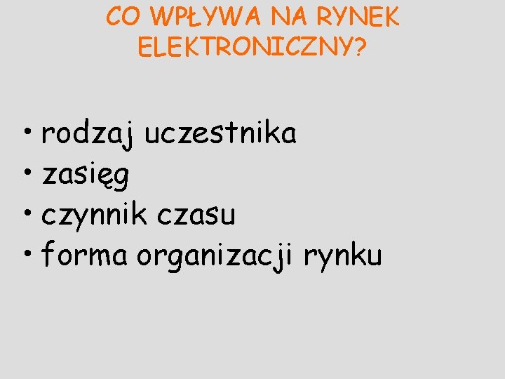 CO WPŁYWA NA RYNEK ELEKTRONICZNY? • rodzaj uczestnika • zasięg • czynnik czasu •