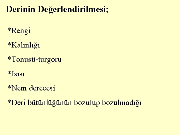 Derinin Değerlendirilmesi; *Rengi *Kalınlığı *Tonusü-turgoru *Isısı *Nem derecesi *Deri bütünlüğünün bozulup bozulmadığı 