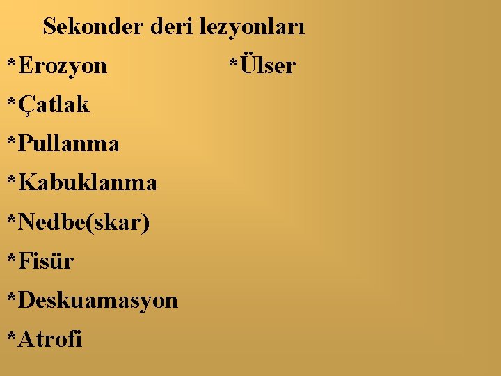 Sekonder deri lezyonları *Erozyon *Çatlak *Pullanma *Kabuklanma *Nedbe(skar) *Fisür *Deskuamasyon *Atrofi *Ülser 