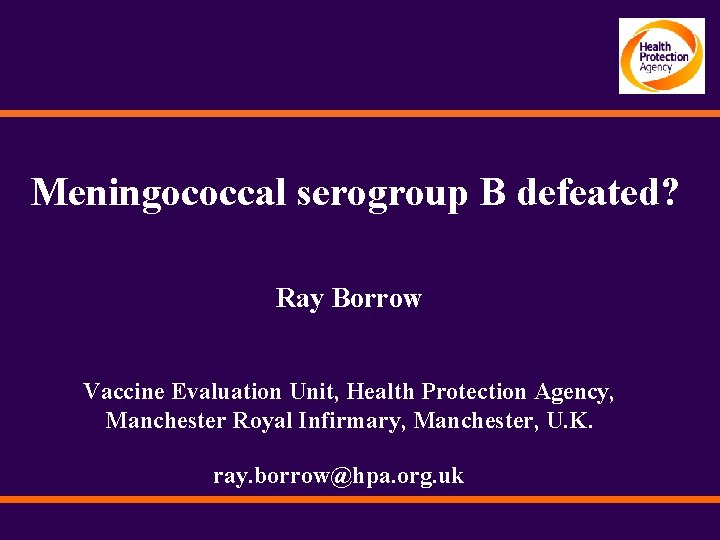 Meningococcal serogroup B defeated? Ray Borrow Vaccine Evaluation Unit, Health Protection Agency, Manchester Royal