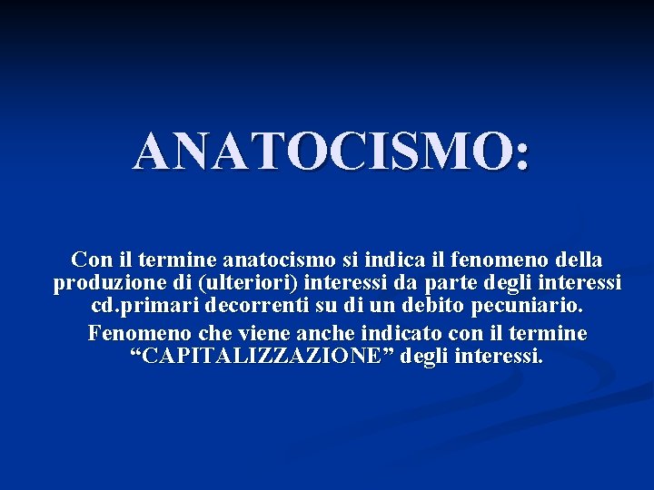 ANATOCISMO: Con il termine anatocismo si indica il fenomeno della produzione di (ulteriori) interessi