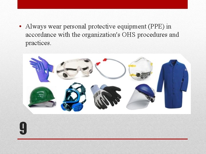  • Always wear personal protective equipment (PPE) in accordance with the organization's OHS