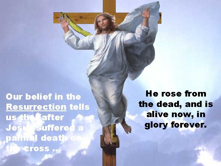Our belief in the Resurrection tells us that after Jesus suffered a painful death Our belief in the Resurrection tells us that after Jesus suffered a painful death