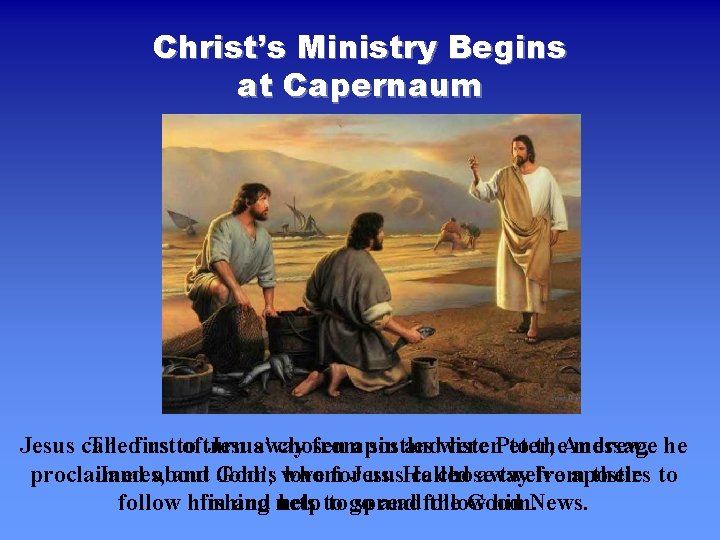 Christ’s Ministry Begins at Capernaum Jesus called The first us to ofturn Jesus’ away Christ’s Ministry Begins at Capernaum Jesus called The first us to ofturn Jesus’ away