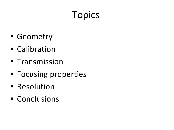 Topics • • • Geometry Calibration Transmission Focusing properties Resolution Conclusions 