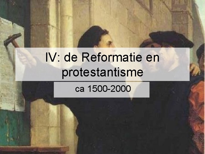 IV: de Reformatie en protestantisme ca 1500 -2000 IV: de Reformatie en protestantisme ca 1500 -2000