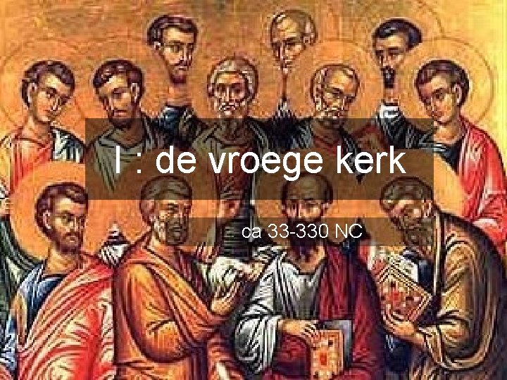 I : de vroege kerk ca 33 -330 NC I : de vroege kerk ca 33 -330 NC