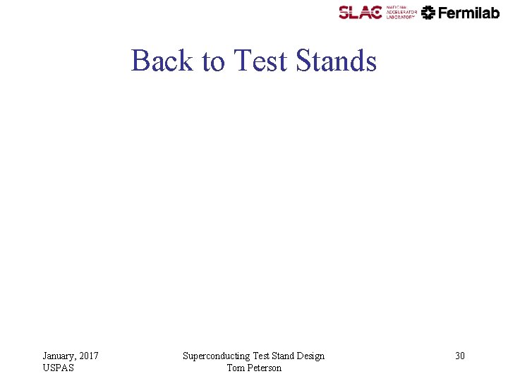 Back to Test Stands January, 2017 USPAS Superconducting Test Stand Design Tom Peterson 30 Back to Test Stands January, 2017 USPAS Superconducting Test Stand Design Tom Peterson 30