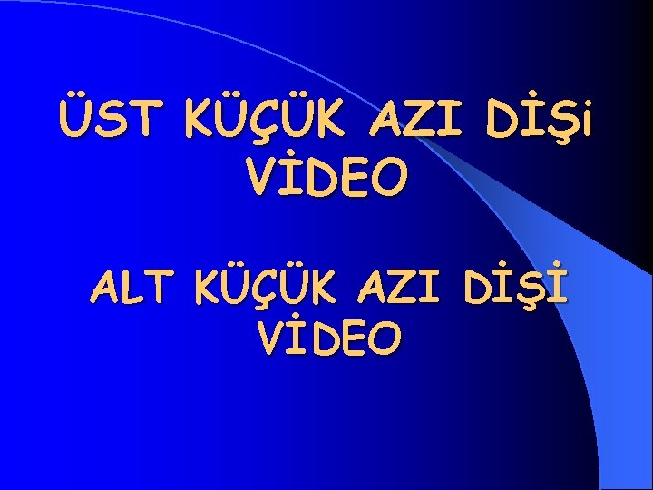 ÜST KÜÇÜK AZI DİŞi VİDEO ALT KÜÇÜK AZI DİŞİ VİDEO 