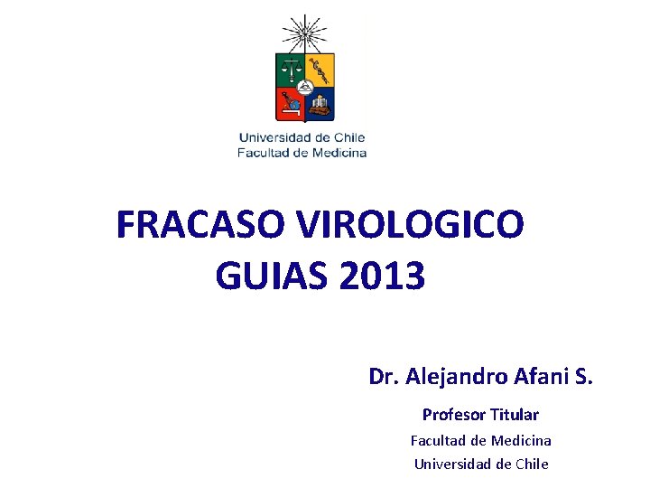 FRACASO VIROLOGICO GUIAS 2013 Dr. Alejandro Afani S. Profesor Titular Facultad de Medicina Universidad