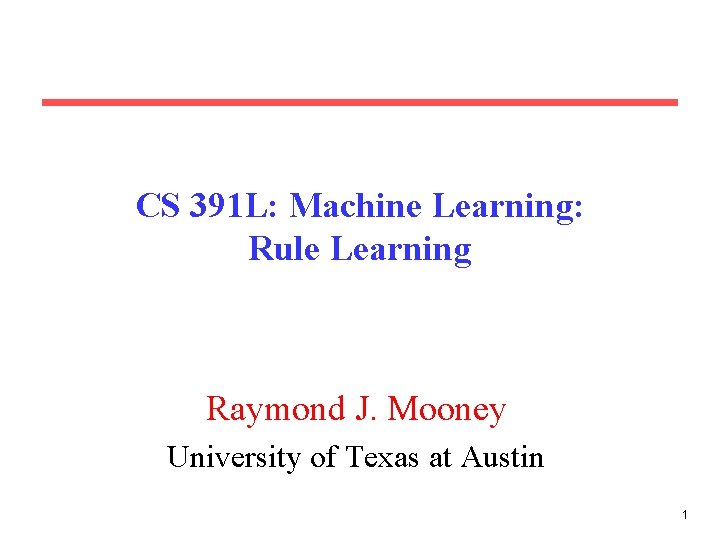 CS 391 L: Machine Learning: Rule Learning Raymond J. Mooney University of Texas at