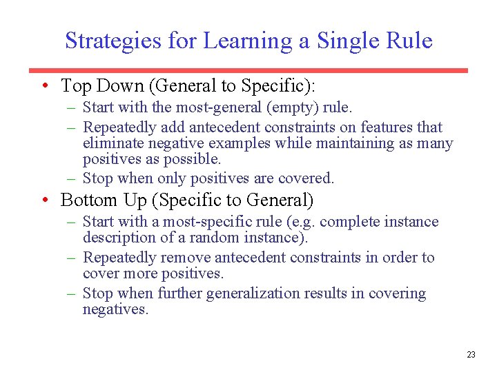 Strategies for Learning a Single Rule • Top Down (General to Specific): – Start