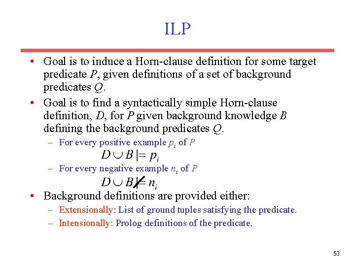 ILP • Goal is to induce a Horn-clause definition for some target predicate P,