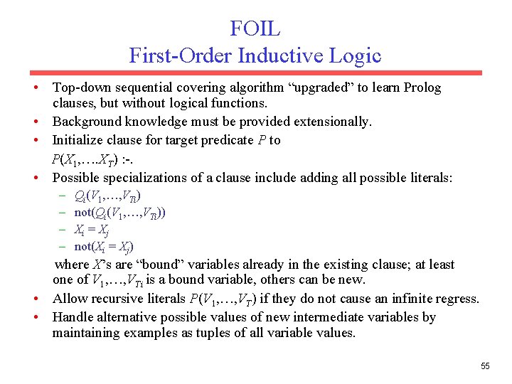 FOIL First-Order Inductive Logic • Top-down sequential covering algorithm “upgraded” to learn Prolog clauses,