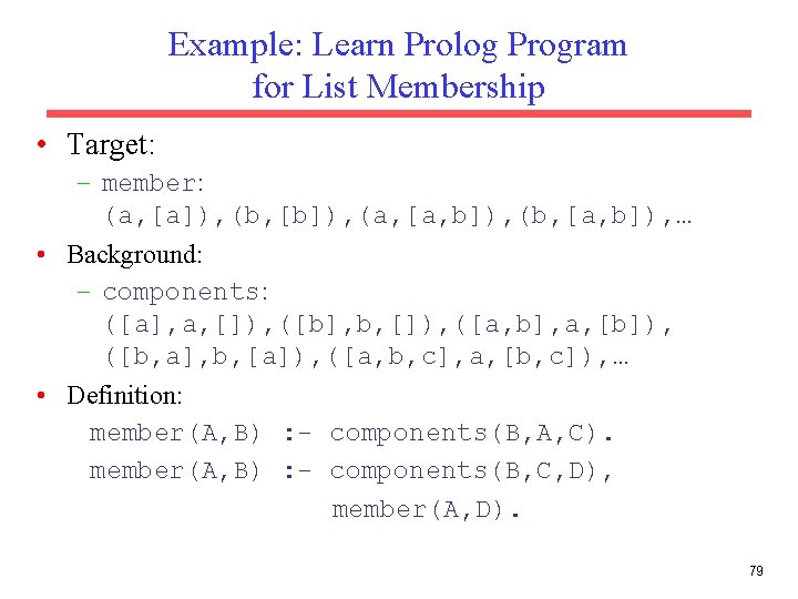 Example: Learn Prolog Program for List Membership • Target: – member: (a, [a]), (b,