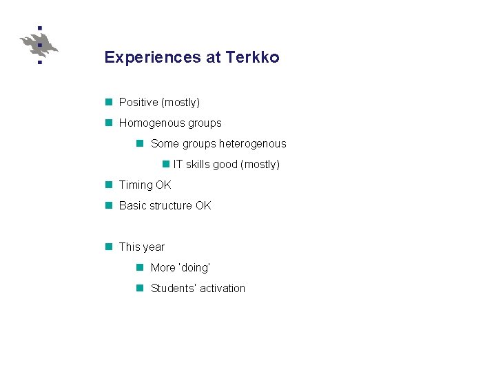 Experiences at Terkko n Positive (mostly) n Homogenous groups n Some groups heterogenous n Experiences at Terkko n Positive (mostly) n Homogenous groups n Some groups heterogenous n