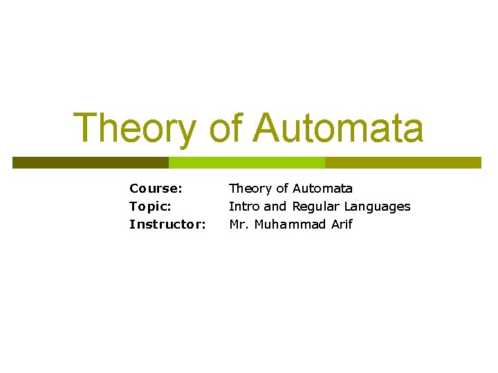 Theory of Automata Course: Topic: Instructor: Theory of Automata Intro and Regular Languages Mr.