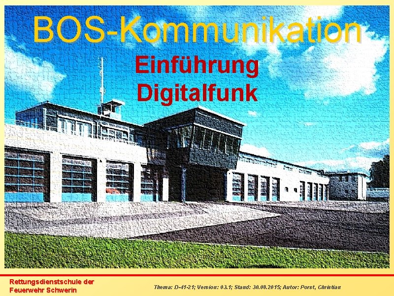BOS-Kommunikation Einführung Digitalfunk Rettungsdienstschule der Feuerwehr Schwerin Thema: D-41 -21; Version: 03. 1; Stand: