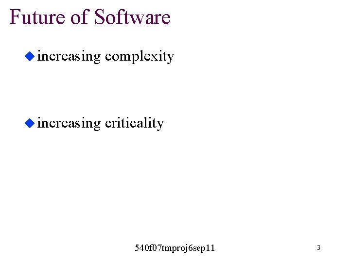 Future of Software u increasing complexity u increasing criticality 540 f 07 tmproj 6 Future of Software u increasing complexity u increasing criticality 540 f 07 tmproj 6