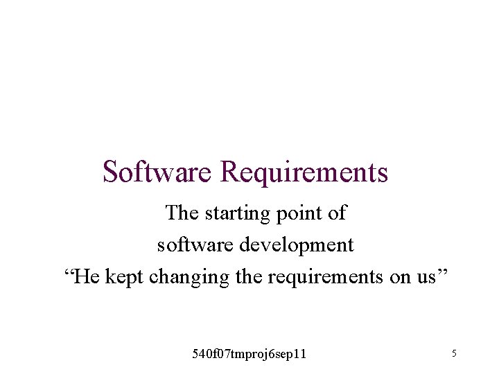 Software Requirements The starting point of software development “He kept changing the requirements on Software Requirements The starting point of software development “He kept changing the requirements on