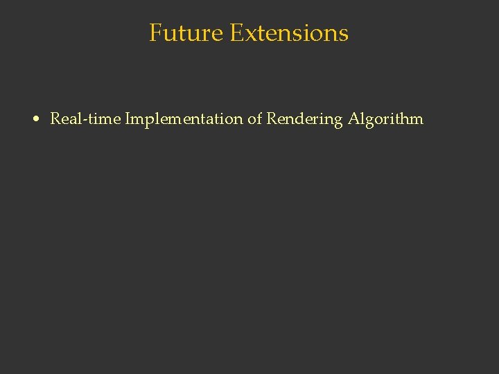 Future Extensions • Real-time Implementation of Rendering Algorithm • Incorporating the Effects of Wind