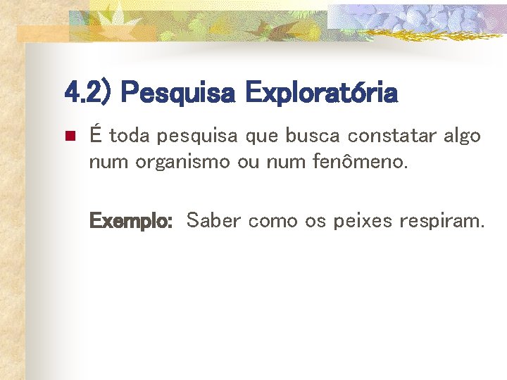 4. 2) Pesquisa Exploratória n É toda pesquisa que busca constatar algo num organismo