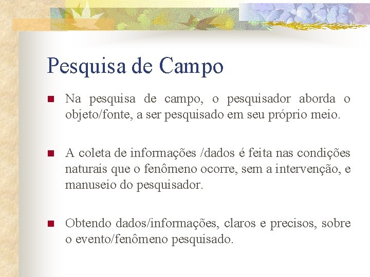 Pesquisa de Campo n Na pesquisa de campo, o pesquisador aborda o objeto/fonte, a