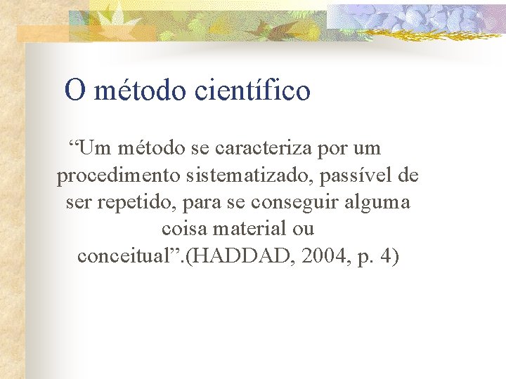 O método científico “Um método se caracteriza por um procedimento sistematizado, passível de ser