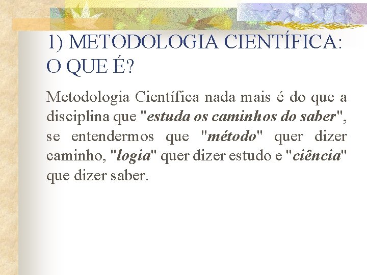 1) METODOLOGIA CIENTÍFICA: O QUE É? Metodologia Científica nada mais é do que a