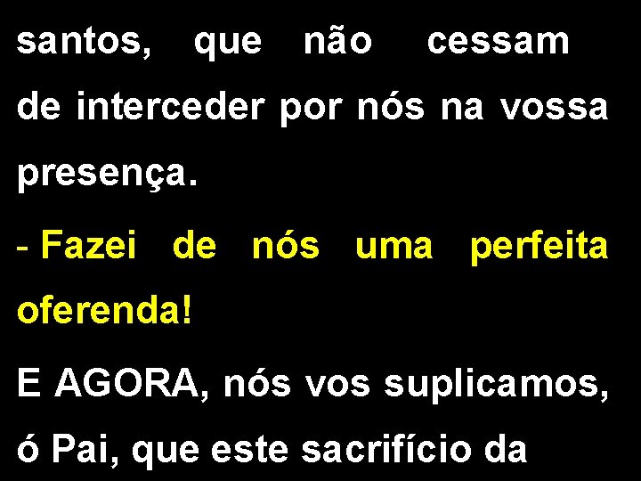 santos, que não cessam de interceder por nós na vossa presença. - Fazei de