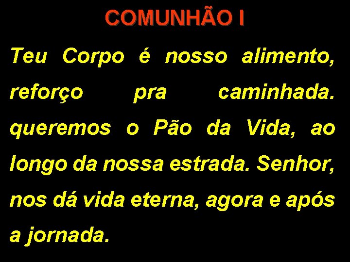 COMUNHÃO I Teu Corpo é nosso alimento, reforço pra caminhada. queremos o Pão da