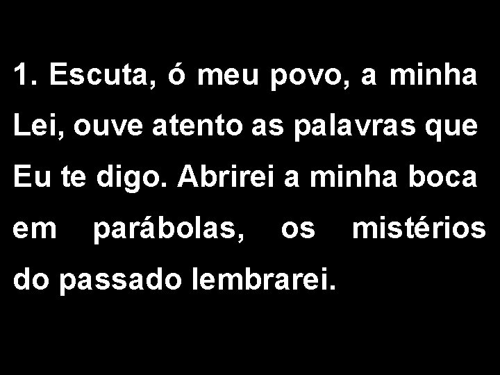 1. Escuta, ó meu povo, a minha Lei, ouve atento as palavras que Eu