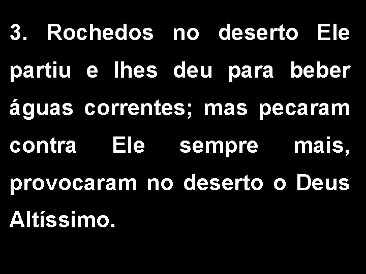 3. Rochedos no deserto Ele partiu e lhes deu para beber águas correntes; mas