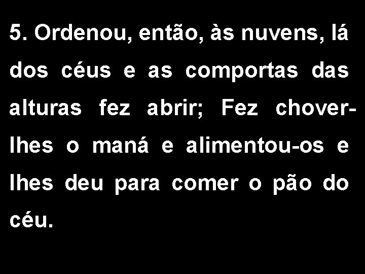 5. Ordenou, então, às nuvens, lá dos céus e as comportas das alturas fez