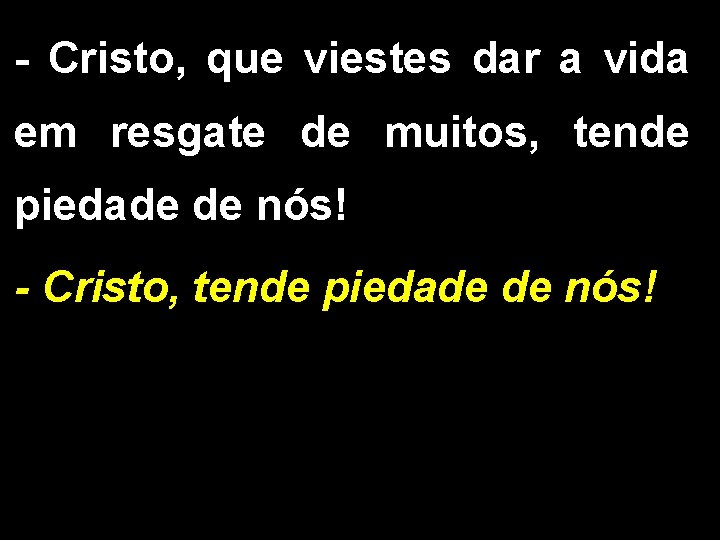 - Cristo, que viestes dar a vida em resgate de muitos, tende piedade de