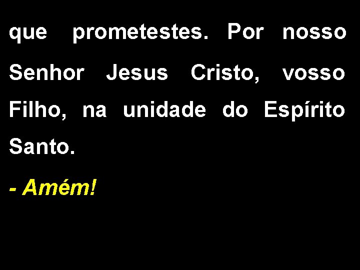 que prometestes. Por nosso Senhor Jesus Cristo, vosso Filho, na unidade do Espírito Santo.