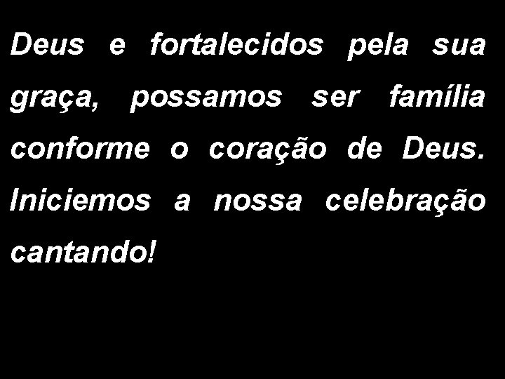 Deus e fortalecidos pela sua graça, possamos ser família conforme o coração de Deus.