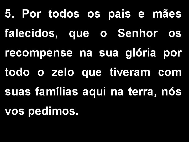 5. Por todos os pais e mães falecidos, que o Senhor os recompense na