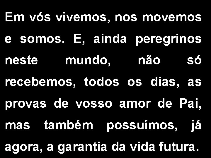 Em vós vivemos, nos movemos e somos. E, ainda peregrinos neste mundo, não só