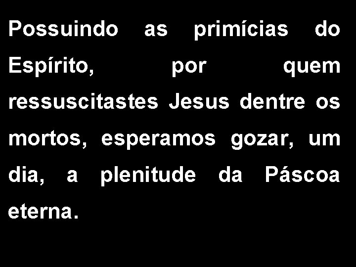 Possuindo as primícias do Espírito, por quem ressuscitastes Jesus dentre os mortos, esperamos gozar,