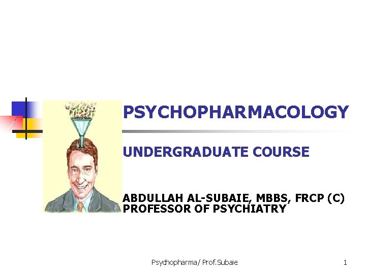 PSYCHOPHARMACOLOGY UNDERGRADUATE COURSE ABDULLAH AL-SUBAIE, MBBS, FRCP (C) PROFESSOR OF PSYCHIATRY Psychopharma/ Prof. Subaie