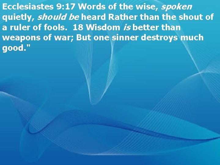 Ecclesiastes 9: 17 Words of the wise, spoken quietly, should be heard Rather than