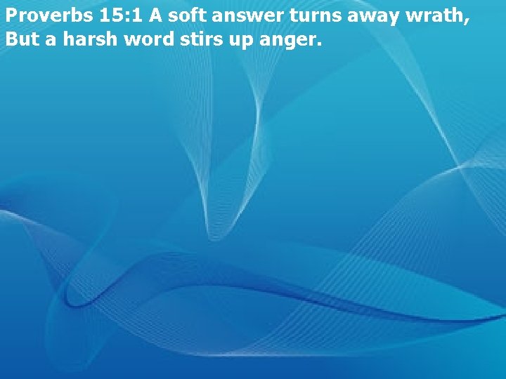 Proverbs 15: 1 A soft answer turns away wrath, But a harsh word stirs