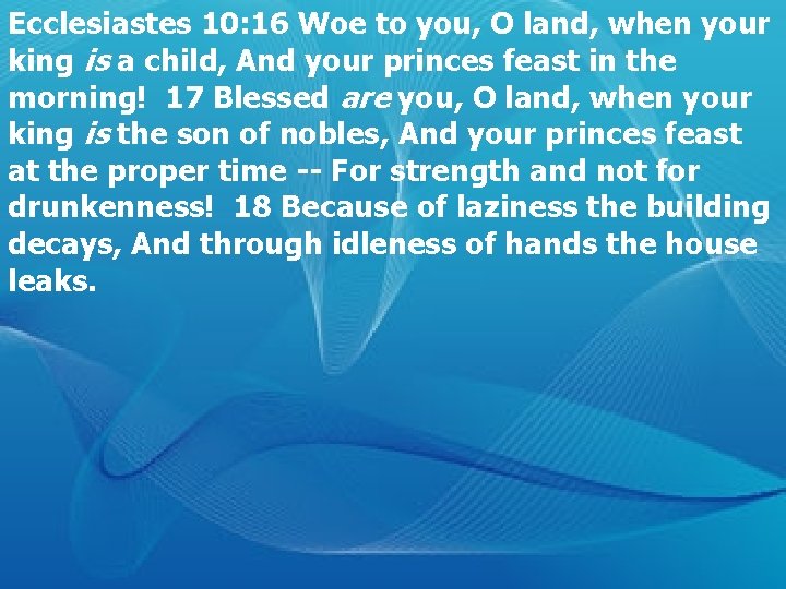 Ecclesiastes 10: 16 Woe to you, O land, when your king is a child,