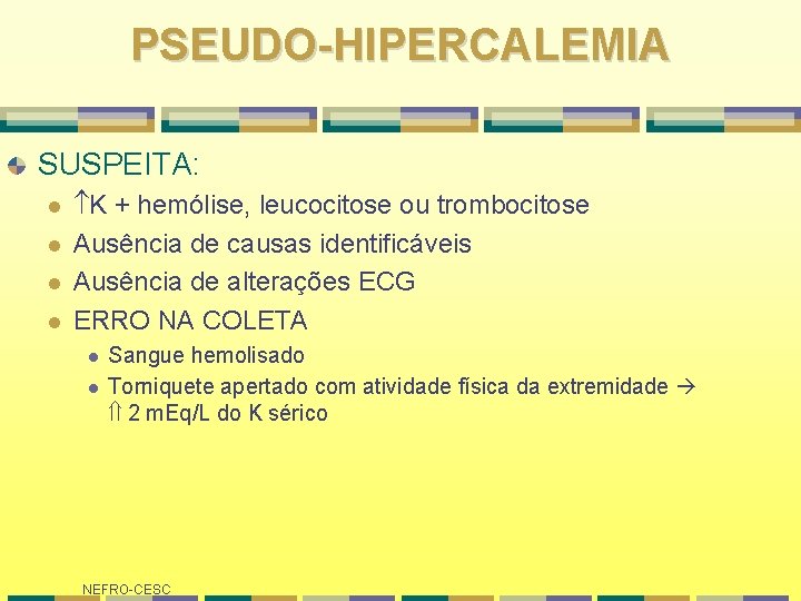 PSEUDO-HIPERCALEMIA SUSPEITA: l l K + hemólise, leucocitose ou trombocitose Ausência de causas identificáveis PSEUDO-HIPERCALEMIA SUSPEITA: l l K + hemólise, leucocitose ou trombocitose Ausência de causas identificáveis