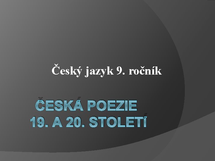 Český jazyk 9. ročník ČESKÁ POEZIE 19. A 20. STOLETÍ 