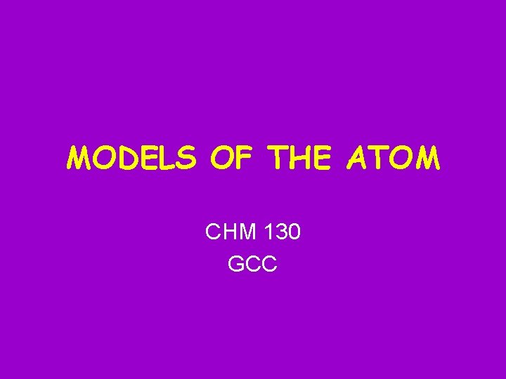 MODELS OF THE ATOM CHM 130 GCC 