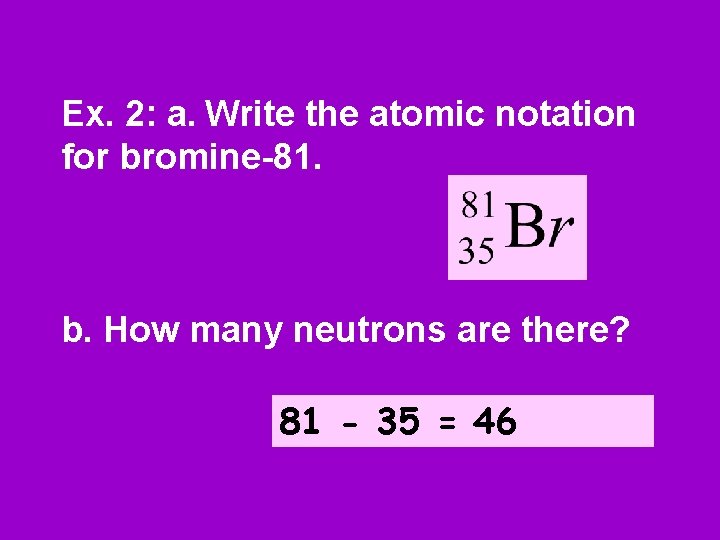 Ex. 2: a. Write the atomic notation for bromine-81. b. How many neutrons are