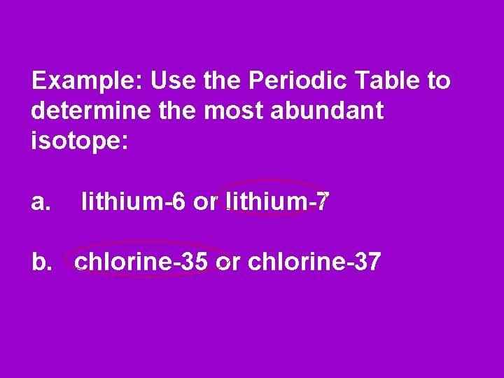 Example: Use the Periodic Table to determine the most abundant isotope: a. lithium-6 or